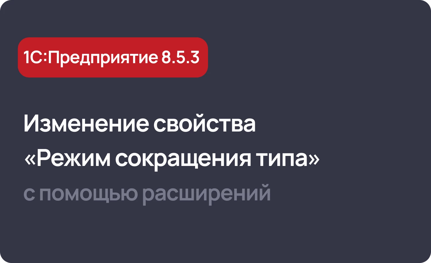 Изменение свойства «Режим сокращения типа» с помощью расширений в 1С 8.5.3