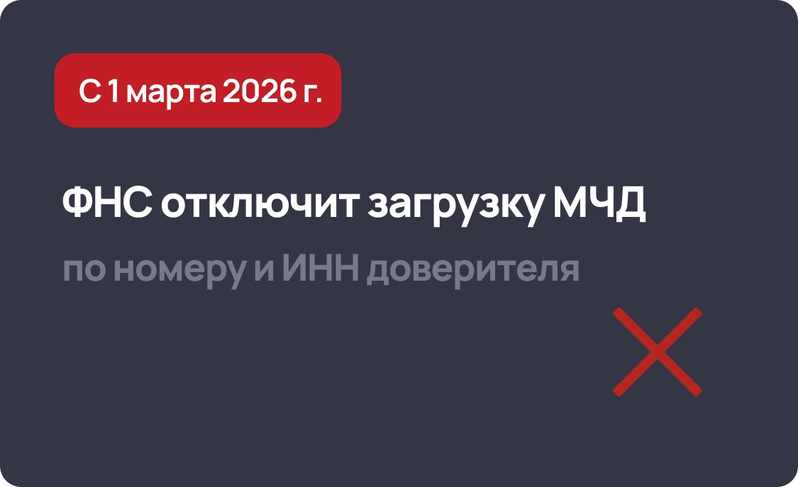 Изменения в МЧД с 1 марта 2026 - ФНС отключит загрузку по номеру и ИНН доверителя 