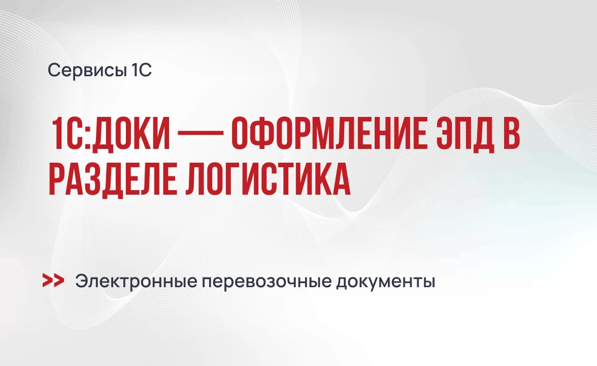 Новинка 1С:Доки — оформление ЭПД в разделе Логистика