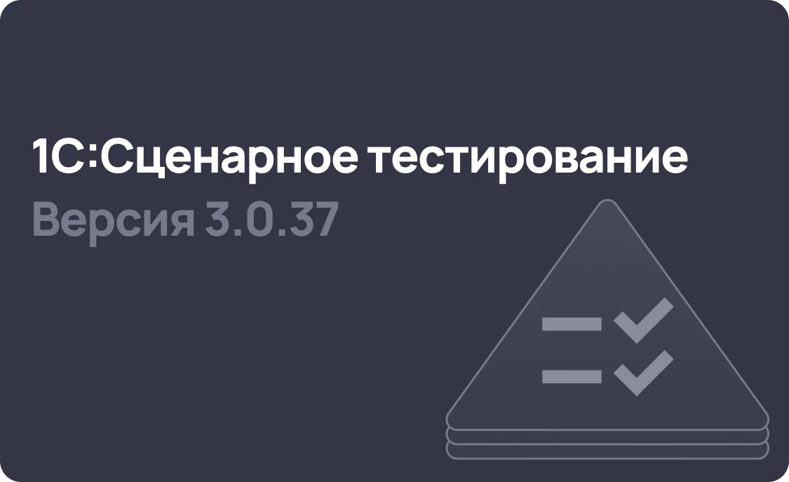 1С:Сценарное тестирование 3.0.37 - ускорение автотестирования и улучшение взаимодействия с тестовыми сценариями