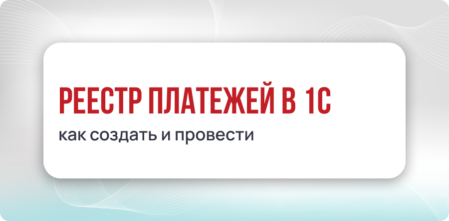Реестр платежей в 1С — как создать и провести