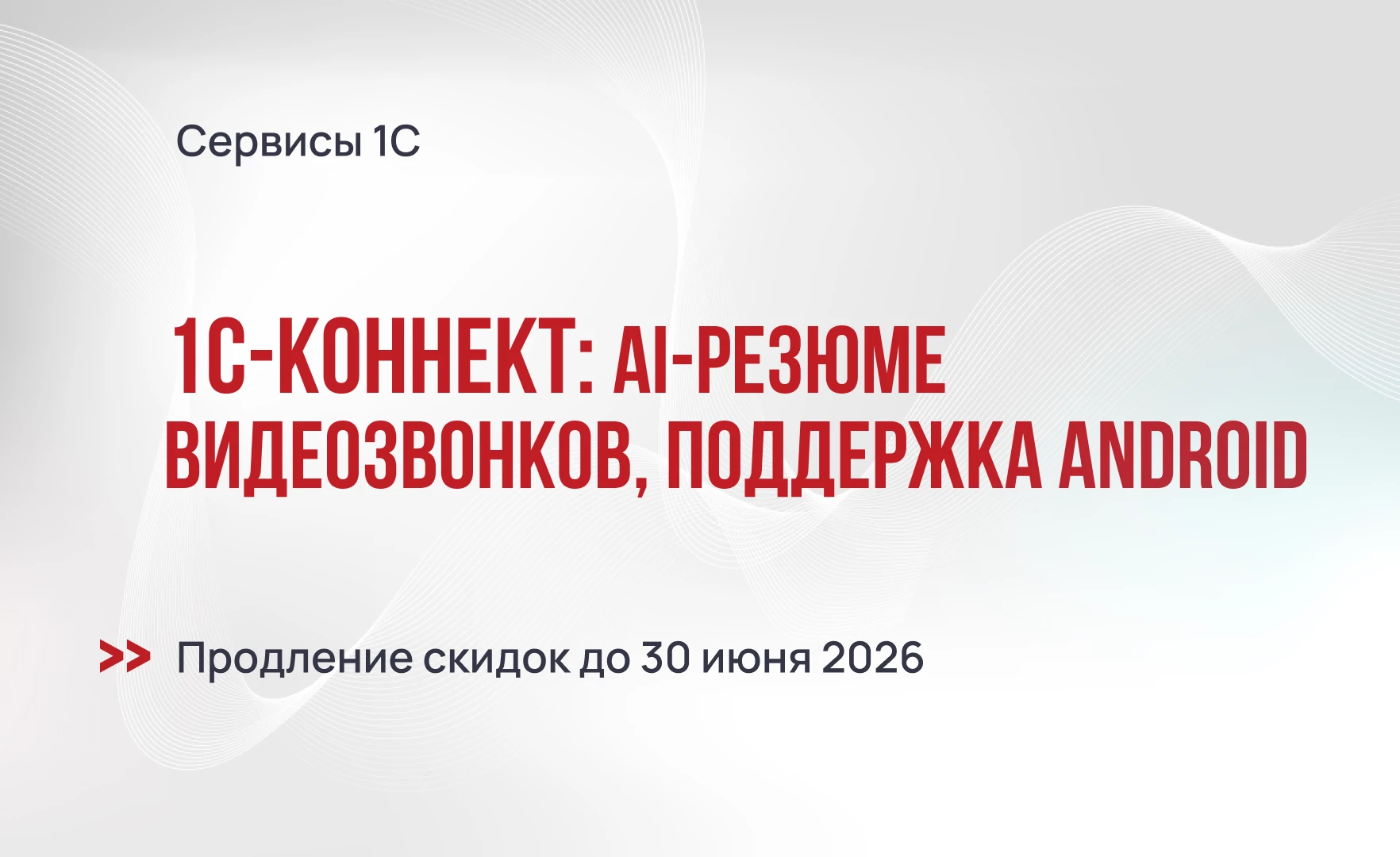 1С-Коннект: AI-резюме видеозвонков, поддержка в Android, продление спецусловий до июля 2026