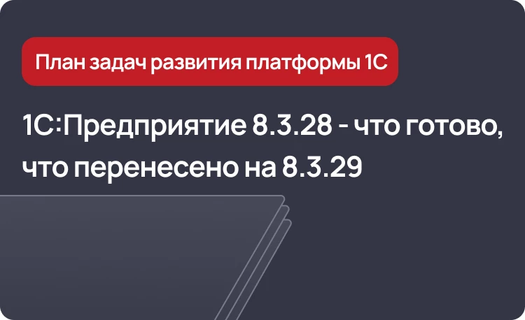 1С:Предприятие 8.3.28 - что уже готово и перенесено на версию 8.3.29