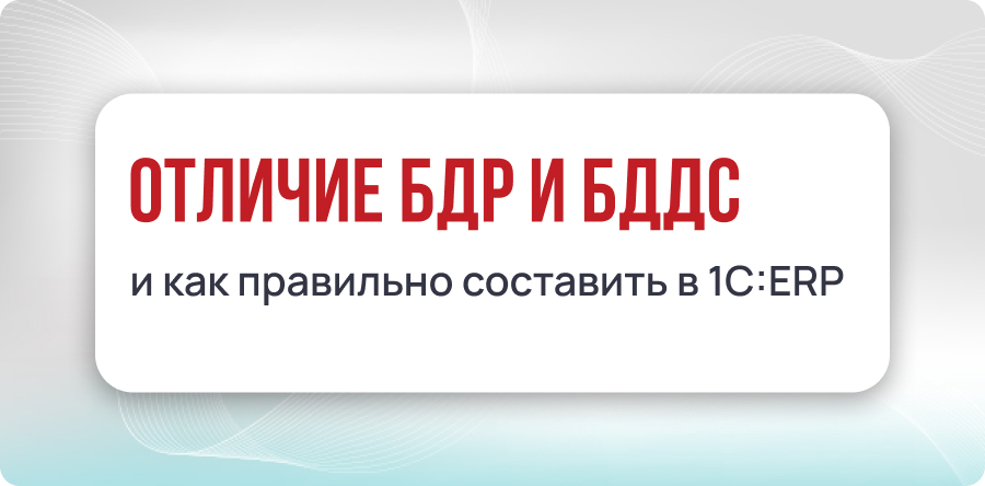 Отличие БДР и БДДС, и как правильно составить в 1С:ERP
