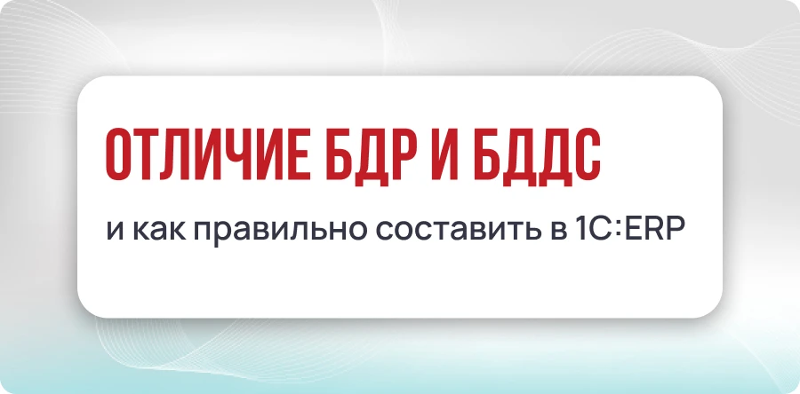 Отличие БДР и БДДС, и как правильно составить в 1С:ERP