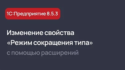 Изменение свойства «Режим сокращения типа» с помощью расширений в 1С 8.5.3