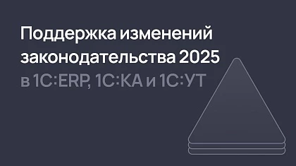 Поддержка изменений законодательства 2025 в 1С:ERP и не только