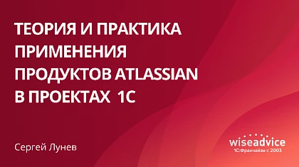 Теория и практика применения продуктов Atlassian в проектах автоматизации 1С, кейсы WiseAdvice-IT