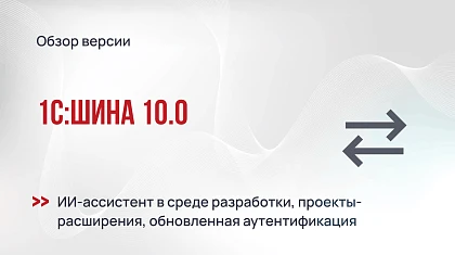1С:Шина 10.0: ИИ-ассистент в среде разработки, проекты-расширения и обновленная аутентификация