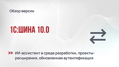 1С:Шина 10.0: ИИ-ассистент в среде разработки, проекты-расширения и обновленная аутентификация
