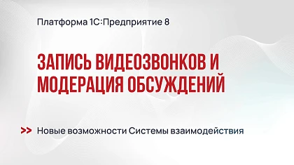 Запись видеозвонков и модерация обсуждений: новые возможности Системы взаимодействия