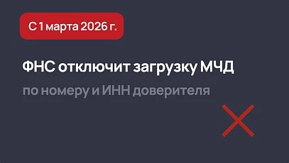 Изменения в МЧД с 1 марта 2026 - ФНС отключит загрузку по номеру и ИНН доверителя