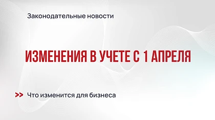 Изменения в учете с 1 апреля 2026