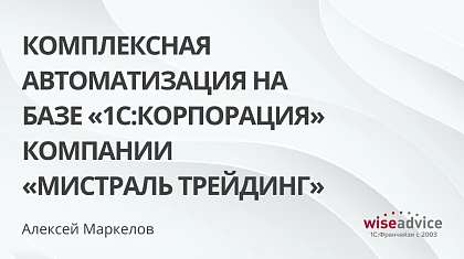 Комплексная автоматизация на базе «1С:Корпорация» компании «Мистраль Трейдинг»