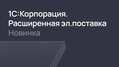 1С:Корпорация – теперь в новой расширенной поставке