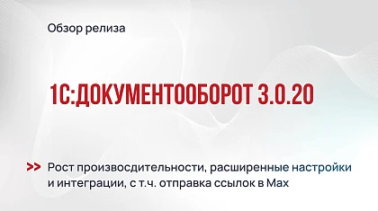 1С:Документооборот 3.0.20 - ускорение, гибкие настройки и расширенная интеграция