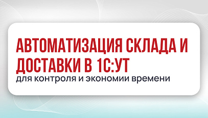 Автоматизация склада и доставки: ключевые инструменты в 1С:УТ для контроля и экономии времени