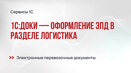 Новинка 1С:Доки — оформление ЭПД в разделе Логистика
