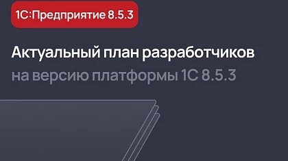 Свежий план разработчиков платформы 1С:Предприятие версии 8.5.3