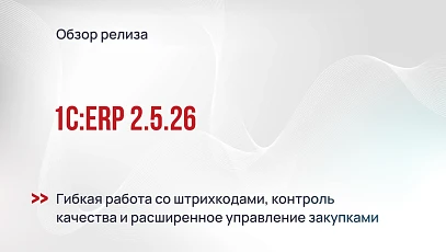 Обзор 1С:ERP 2.5.26 - гибкая работа со штрихкодами, контроль качества и расширенное управление закупками