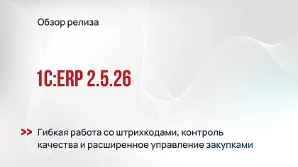 Обзор 1С:ERP 2.5.26 - гибкая работа со штрихкодами, контроль качества и расширенное управление закупками