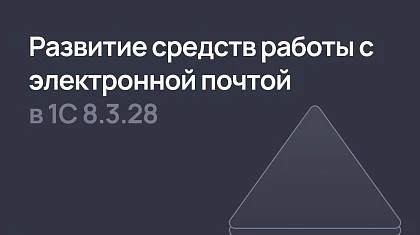 Что улучшат в работе с электронной почтой в 1С:Предприятие 8.3.28