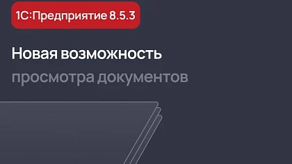 Новая возможность просмотра документов в 1С:Предприятие 8.5.3