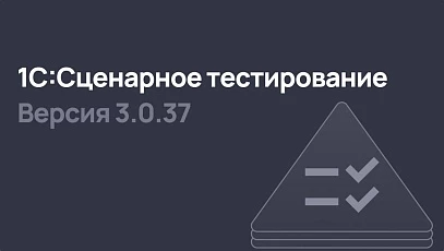 1С:Сценарное тестирование 3.0.37 - ускорение автотестирования и улучшение взаимодействия с тестовыми сценариями