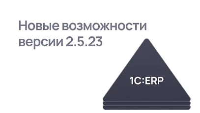 Обзор 1С:ERP 2.5.23 - обновления для ЭДО, зарплаты, производства и интеграций