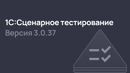 1С:Сценарное тестирование 3.0.37 - ускорение автотестирования и улучшение взаимодействия с тестовыми сценариями