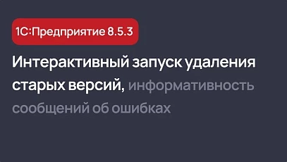Новинки платформы 1С:Предприятие 8.5.3 - доработки уведомлений об ошибках, автоудаления старых версий