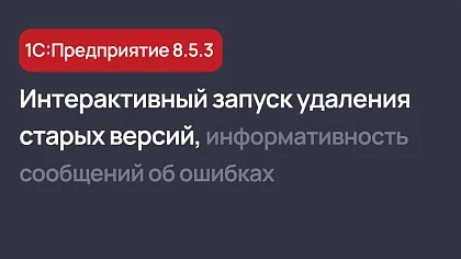 Новинки платформы 1С:Предприятие 8.5.3 - доработки уведомлений об ошибках, автоудаление старых версий