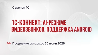 1С-Коннект: AI-резюме видеозвонков, поддержка в Android, продление спецусловий до июля 2026