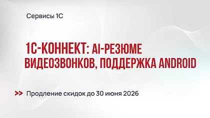 1С-Коннект: AI-резюме видеозвонков, поддержка в Android, продление спецусловий до июля 2026