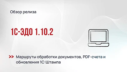1С-ЭДО 1.10.2 - маршруты обработки документов, PDF-счета и обновления 1С:Штампа
