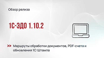 1С-ЭДО 1.10.2 - маршруты обработки документов, PDF-счета и обновления 1С:Штампа