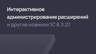 Интерактивное администрирование расширений 1С и другие новинки платформы