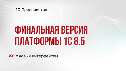 Финальная версия платформы 1С:Предприятие 8.5 с новым интерфейсом