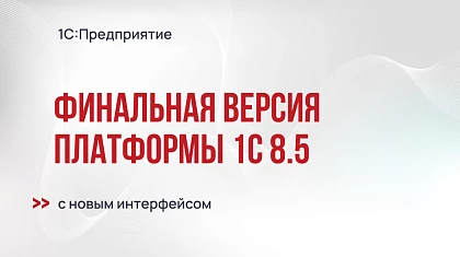 Финальная версия платформы 1С:Предприятие 8.5 с новым интерфейсом