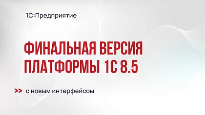 Финальная версия платформы 1С:Предприятие 8.5 с новым интерфейсом