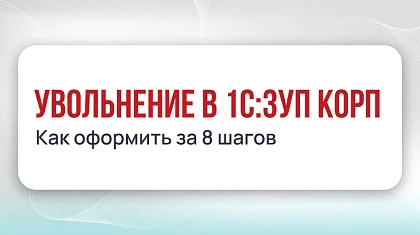 Увольнение в 1С:ЗУП КОРП