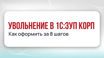 Увольнение в 1С:ЗУП КОРП
