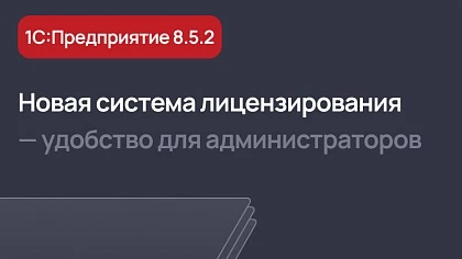 Новая система лицензирования в 1С:Прeдприятие 8.5.2 — удобство и контроль для администраторов