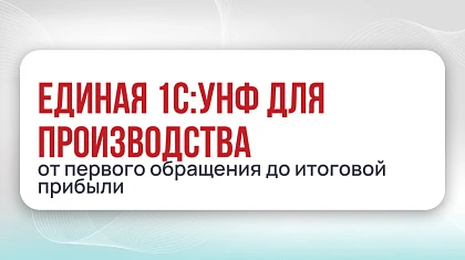 Единая 1С:УНФ для производства: от первого обращения до итоговой прибыли