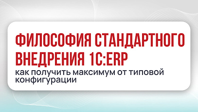 Философия стандартного внедрения 1С:ERP: как получить максимум от типовой конфигурации